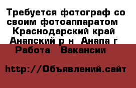 Требуется фотограф со своим фотоаппаратом - Краснодарский край, Анапский р-н, Анапа г. Работа » Вакансии   